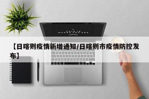 【日喀则疫情新增通知/日喀则市疫情防控发布】