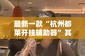 最新一款“杭州都莱开挂辅助器”其实确实有挂