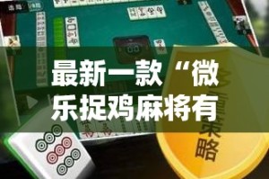 最新一款“微乐捉鸡麻将有挂吗”详细分享装挂步骤
