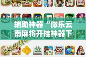 辅助神器“微乐云南麻将开挂神器下载”详细分享装挂步骤