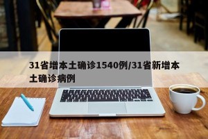 31省增本土确诊1540例/31省新增本土确诊病例