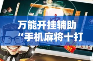 万能开挂辅助“手机麻将十打九赢专用神器”其实确实有挂
