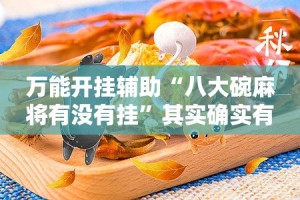 万能开挂辅助“八大碗麻将有没有挂”其实确实有挂