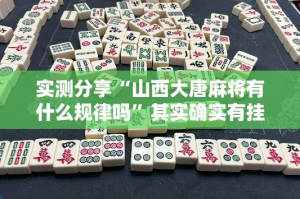 实测分享“山西大唐麻将有什么规律吗”其实确实有挂
