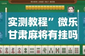实测教程”微乐甘肃麻将有挂吗”(透视挂)详细使用教程