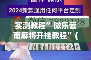 实测教程”微乐云南麻将开挂教程”(透视挂)详细使用教程