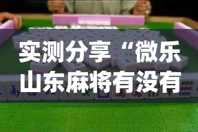 实测分享“微乐山东麻将有没有挂”(作弊)辅助透视教程