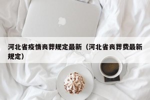 河北省疫情丧葬规定最新（河北省丧葬费最新规定）