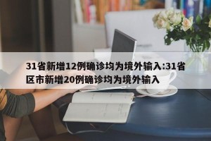 31省新增12例确诊均为境外输入:31省区市新增20例确诊均为境外输入