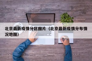 北京最新疫情分区图片（北京最新疫情分布情况地图）