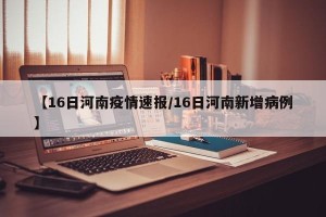 【16日河南疫情速报/16日河南新增病例】