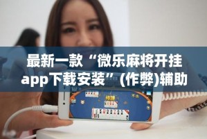 最新一款“微乐麻将开挂app下载安装”(作弊)辅助透视教程