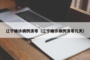 辽宁确诊病例清零（辽宁确诊病例清零几天）