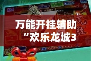万能开挂辅助“欢乐龙城3怎么开挂”其实确实有挂