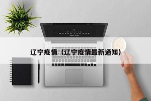 辽宁疫情（辽宁疫情最新通知）