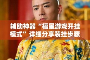 辅助神器“福星游戏开挂模式”详细分享装挂步骤
