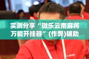 实测分享“微乐云南麻将万能开挂器”(作弊)辅助透视教程