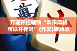 万能开挂辅助“欢乐麻将可以开挂吗”(作弊)辅助透视教程
