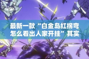 最新一款“白金岛红拐弯怎么看出人家开挂”其实确实有挂