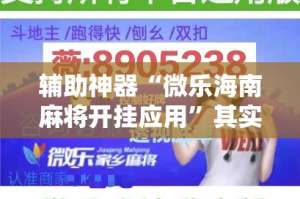 辅助神器“微乐海南麻将开挂应用”其实确实有挂