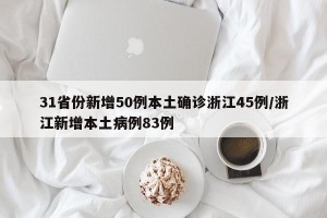 31省份新增50例本土确诊浙江45例/浙江新增本土病例83例
