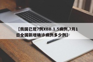 【我国已现7例XBB.1.5病例,7月1日全国新增确诊病例多少例】