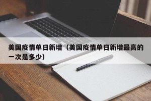 美国疫情单日新增（美国疫情单日新增最高的一次是多少）