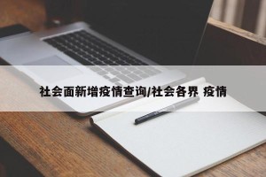 社会面新增疫情查询/社会各界 疫情