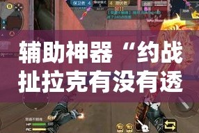 辅助神器“约战扯拉克有没有透视挂”其实确实有挂