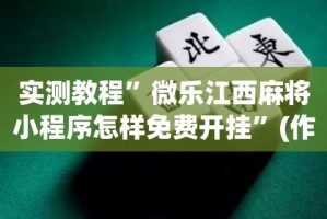 实测教程”微乐江西麻将小程序怎样免费开挂”(作弊)辅助透视教程