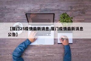 【厦门25疫情最新消息,厦门疫情最新消息公告】