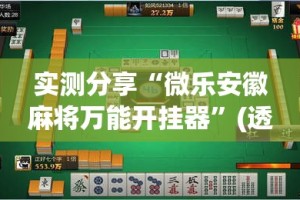 实测分享“微乐安徽麻将万能开挂器”(透视挂)详细使用教程