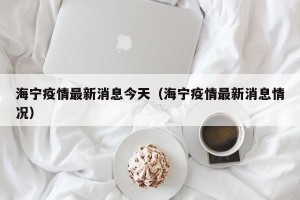 海宁疫情最新消息今天（海宁疫情最新消息情况）