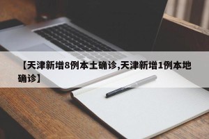 【天津新增8例本土确诊,天津新增1例本地确诊】