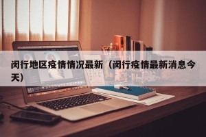 闵行地区疫情情况最新（闵行疫情最新消息今天）