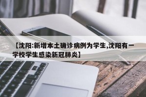 【沈阳:新增本土确诊病例为学生,沈阳有一学校学生感染新冠肺炎】