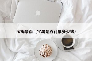 宝鸡景点（宝鸡景点门票多少钱）