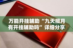 万能开挂辅助“九天揽月有开挂辅助吗”详细分享装挂步骤