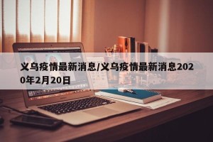 义乌疫情最新消息/义乌疫情最新消息2020年2月20日