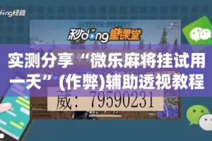 实测分享“微乐麻将挂试用一天”(作弊)辅助透视教程
