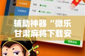 辅助神器“微乐甘肃麻将下载安装最新版”详细分享装挂步骤