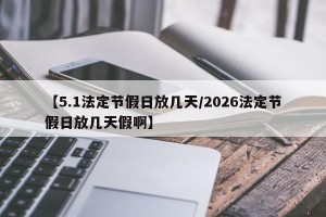 【5.1法定节假日放几天/2026法定节假日放几天假啊】