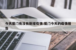今天厦门有没有新增疫情:厦门今天的疫情报告