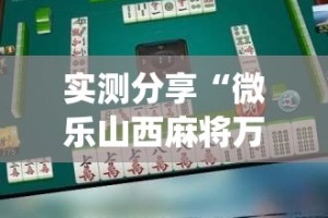 实测分享“微乐山西麻将万能开挂器通用版”(透视挂)详细使用教程