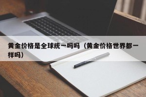 黄金价格是全球统一吗吗（黄金价格世界都一样吗）