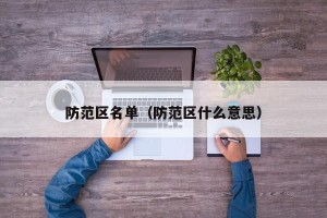 防范区名单（防范区什么意思）