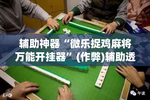 辅助神器“微乐捉鸡麻将万能开挂器”(作弊)辅助透视教程