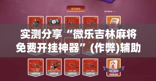 实测分享“微乐吉林麻将免费开挂神器	”(作弊)辅助透视教程