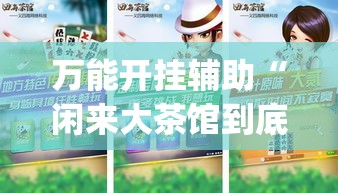 万能开挂辅助“闲来大茶馆到底有没有挂”(作弊)辅助透视教程