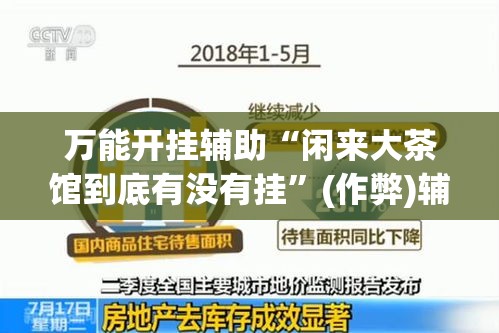 万能开挂辅助“闲来大茶馆到底有没有挂”(作弊)辅助透视教程